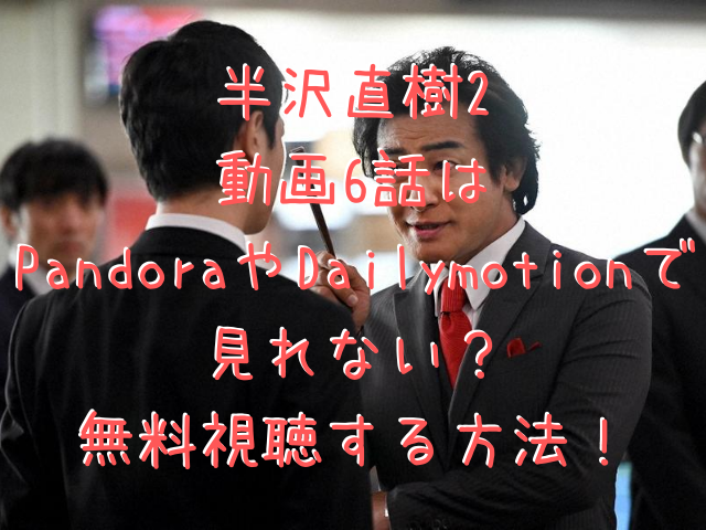 半沢直樹2 動画6話は Pandoraやdailymotionで 見れない 無料視聴する方法 Variety Information