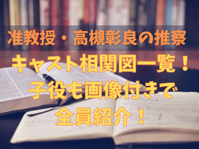 准教授 高槻彰良の推察キャスト相関図一覧 子役も画像付きで全員紹介