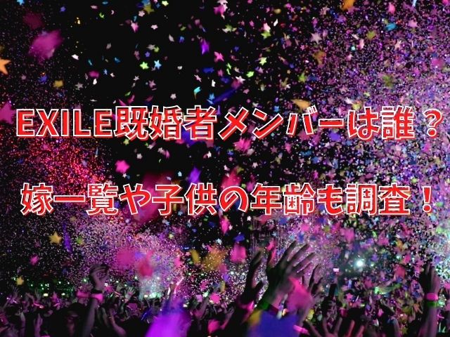 Exile既婚者メンバーは誰 嫁一覧や子供の年齢も調査