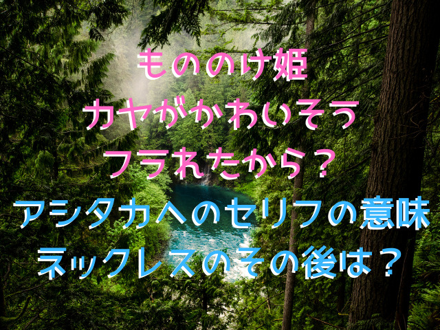 もののけ姫カヤがかわいそうなのはフラれたから アシタカへのセリフの意味とネックレスのその後は