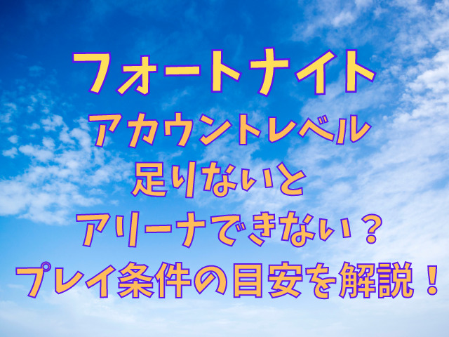 フォートナイトアカウントレベル足りないとアリーナできない プレイ条件の目安を解説