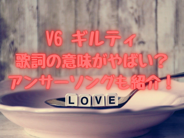 V6ギルティ歌詞の意味がやばい アンサーソングも紹介