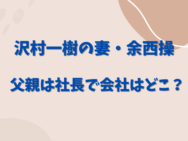 沢村一樹の妻・余西操の実家は金持ち？父親は社長で会社はどこ？