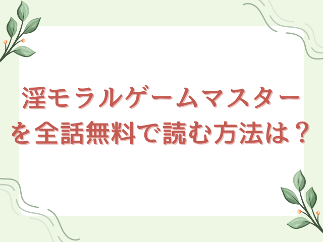 淫モラルゲームマスターを全話無料で読む方法は？ネタバレも紹介