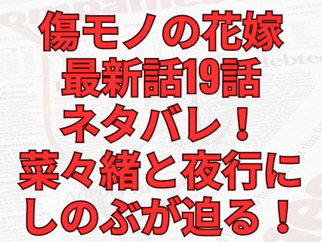 傷モノの花嫁最新話19話ネタバレ！菜々緒と夜行にしのぶが迫る！