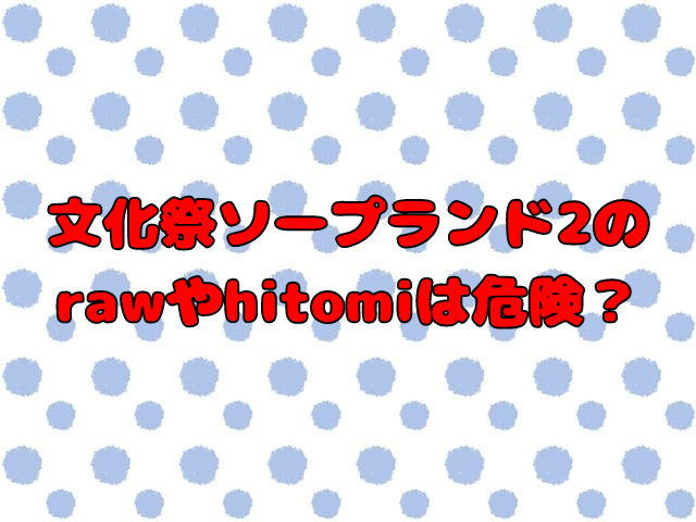 文化祭ソープランド2をrawで読むのは危険？安全に無料で読めない？