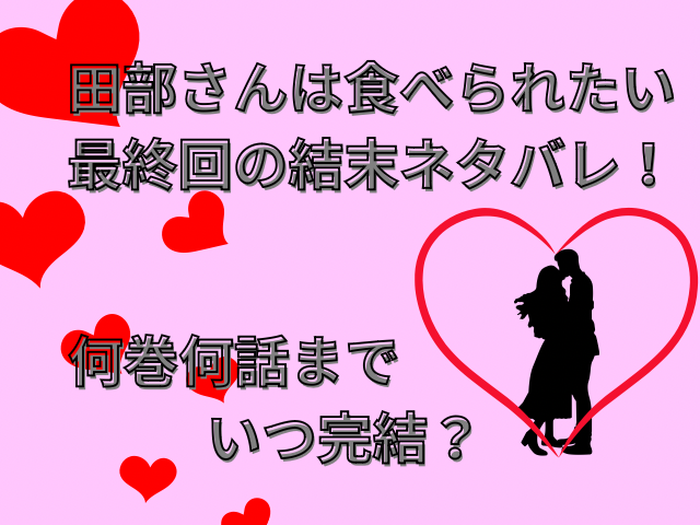 田部さんは食べられたい最終回ネタバレ！何巻何話までいつ完結？