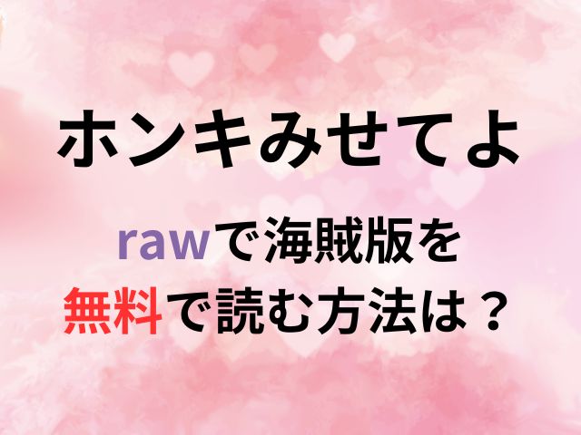 ホンキみせてよをrawで海賊版を無料で読む方法は？