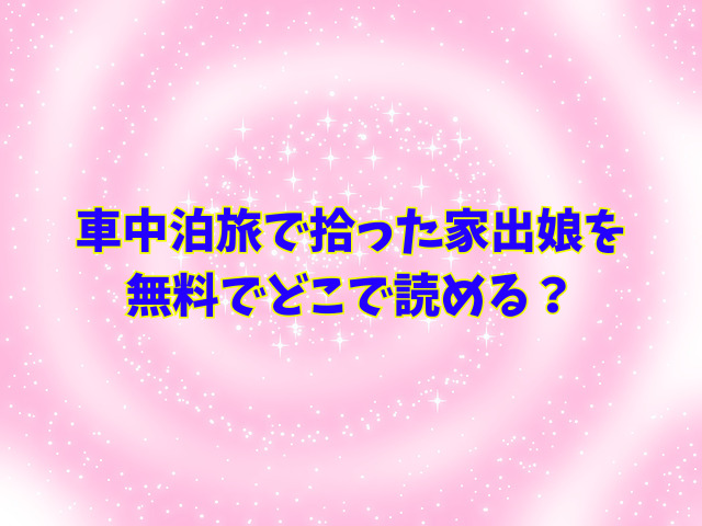 車中泊旅で拾った家出娘を無料でどこで読める？