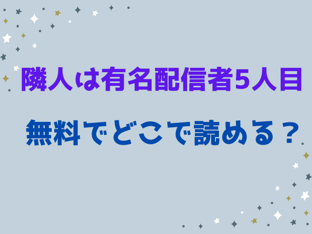 隣人は有名配信者5人目は無料でどこで読める？