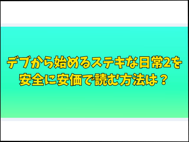 デブから始めるステキな日常2を無料で読む方法は？hitomiやrawで読むのは危険？