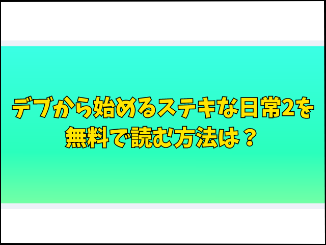 デブから始めるステキな日常2を無料で読む方法は？hitomiやrawで読むのは危険？