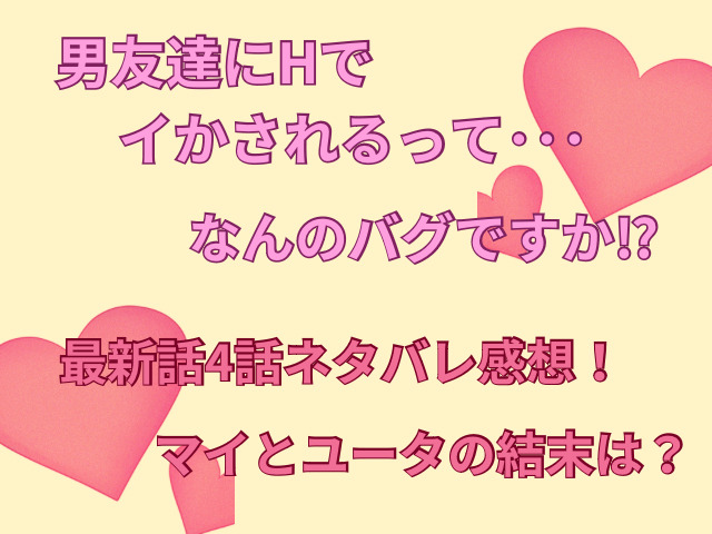 男友達にHでイかされるって・・・なんのバグですか!?最新話4話ネタバレ感想！マイとユータの結末は？