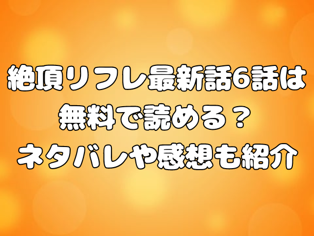 絶頂リフレ最新話6話は無料で読める？ネタバレや感想も紹介