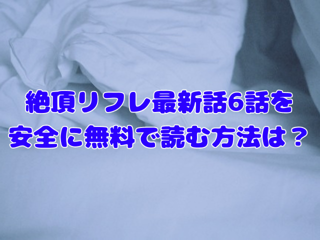 絶頂リフレ最新話6話は無料で読める？ネタバレや感想も紹介