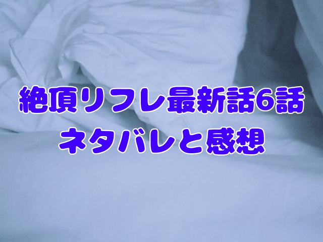 絶頂リフレ最新話6話は無料で読める？ネタバレや感想も紹介