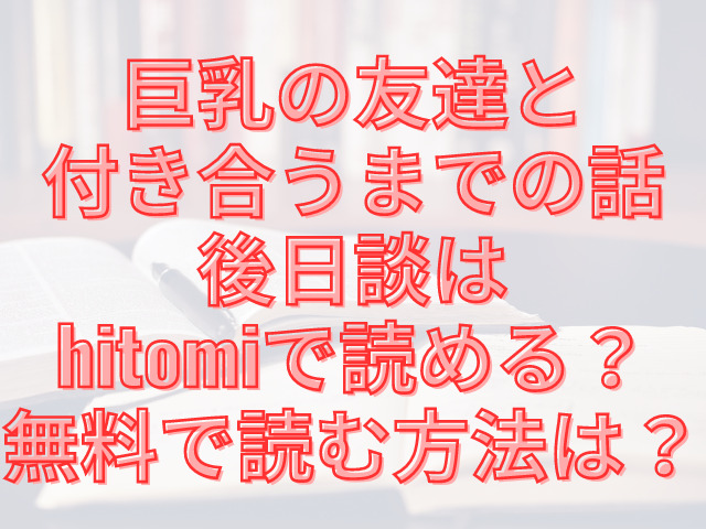 巨乳の友達と付き合うまでの話後日談はhitomiで読める？無料で読む方法は？