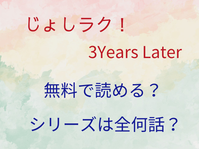 じょしラク！3Years Laterは無料で読める？シリーズは全何話？