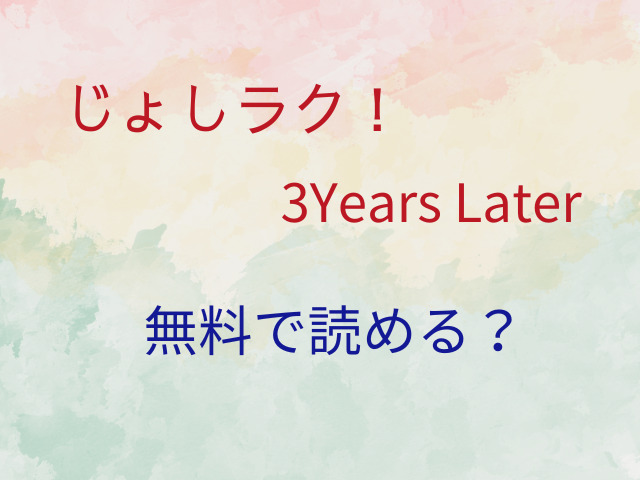 じょしラク！3Years Laterは無料で読める？シリーズは全何話？