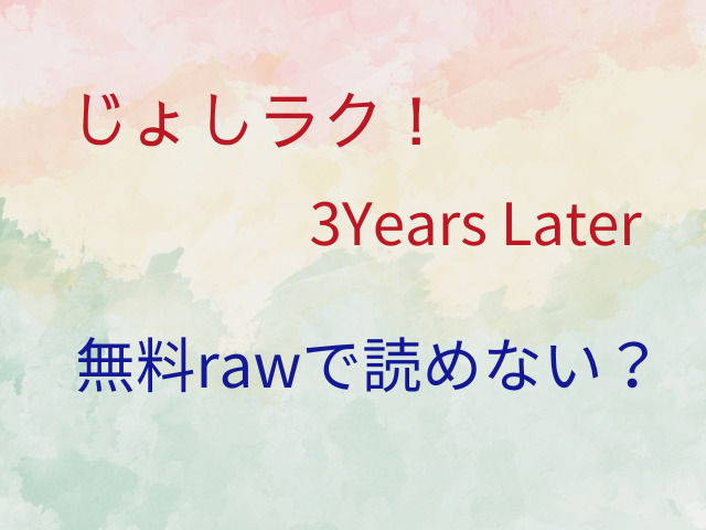 じょしラク！3Years Laterは無料で読める？シリーズは全何話？