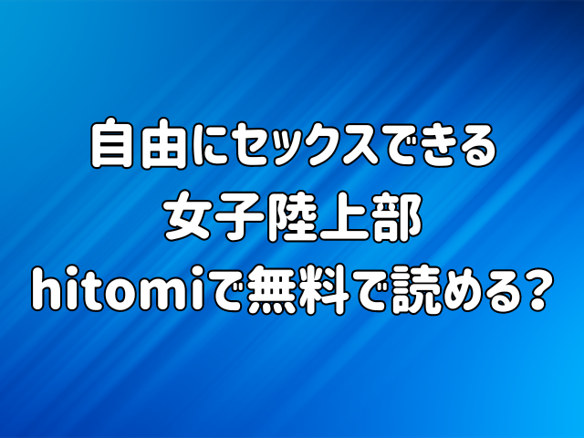 自由にセックスできる女子陸上部hitomiで無料で読める？