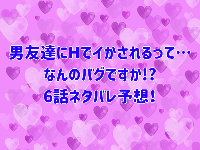 男友達にHでイかされるって…なんのバグですか!?無料で読める方法は?最新話5話ネタバレ感想も紹介