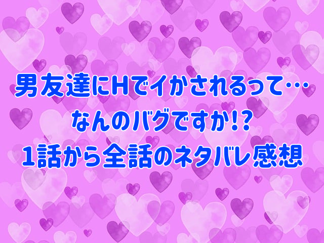 男友達にHでイかされるって…なんのバグですか!?無料で読める方法は?最新話5話ネタバレ感想も紹介