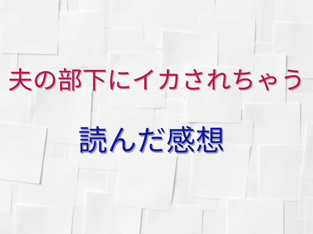 夫の部下にイカされちゃう全話無料で読めない？ネタバレも