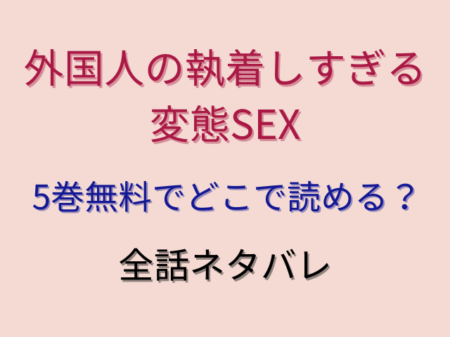 外国人の執着しすぎる変態SEX5巻無料でどこで読める？全話ネタバレ