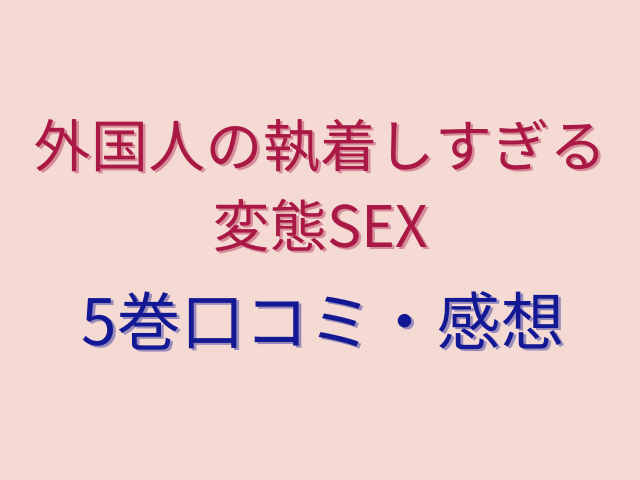 外国人の執着しすぎる変態SEX5巻無料でどこで読める？全話ネタバレ