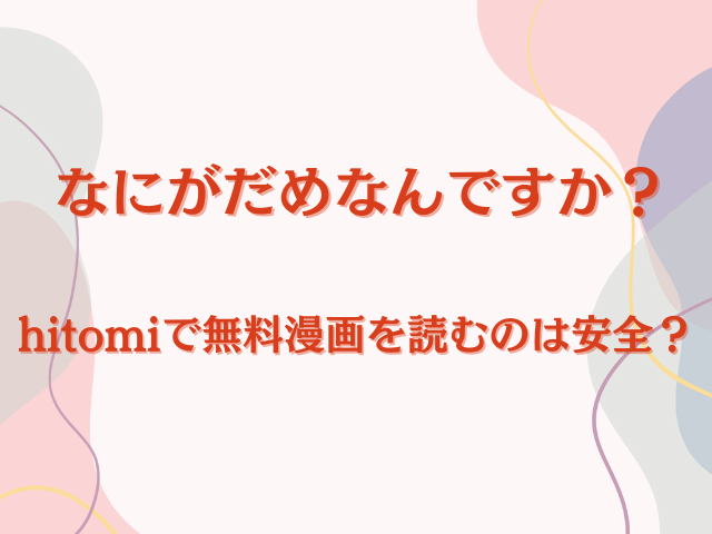 なにがだめなんですか？hitomiで無料漫画を読むのは安全？