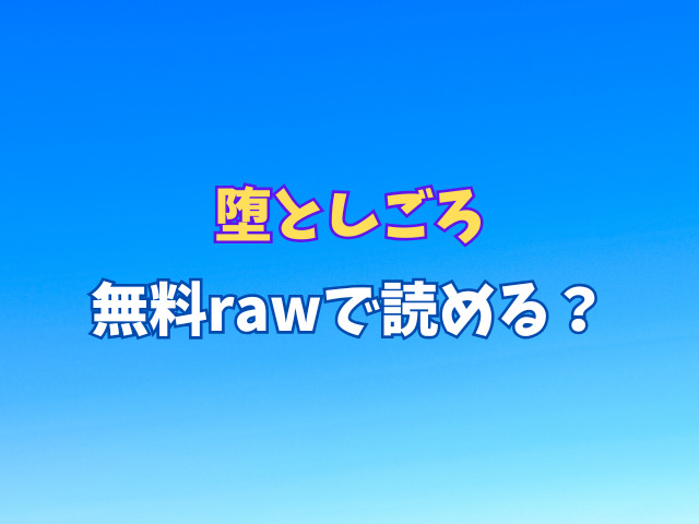 堕としごろ無料rawで読める？作者・ザキザラキとは？