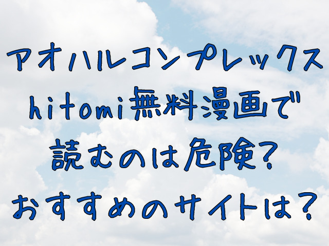 アオハルコンプレックスhitomi無料漫画で読むのは危険？おすすめのサイトは？