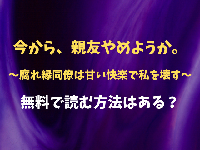 今から、親友やめようか。～腐れ縁同僚は甘い快楽で私を壊す～無料で読む方法はある？